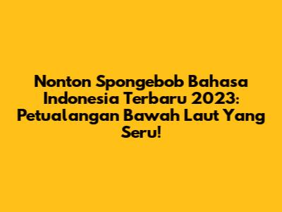 Nonton Spongebob Bahasa Indonesia Terbaru 2023: Petualangan Bawah Laut Yang Seru!