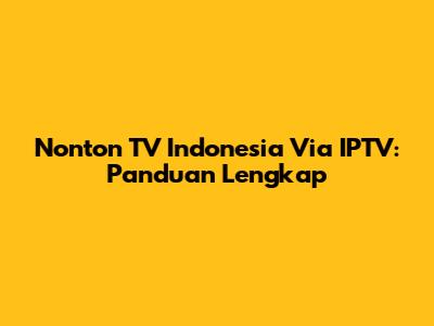 Nonton TV Indonesia Via IPTV: Panduan Lengkap