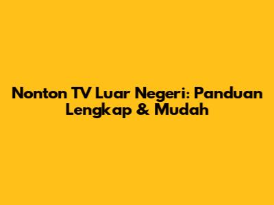 Nonton TV Luar Negeri: Panduan Lengkap & Mudah