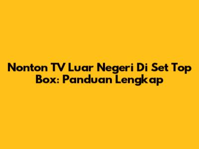 Nonton TV Luar Negeri Di Set Top Box: Panduan Lengkap