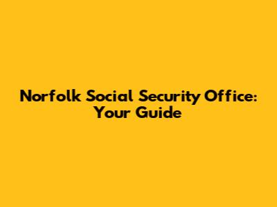 Norfolk Social Security Office: Your Guide