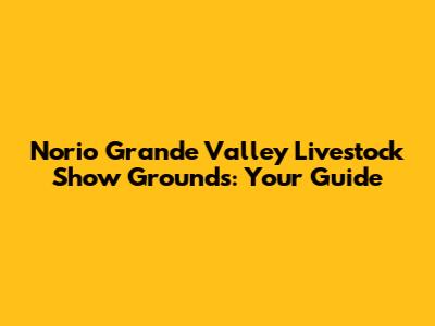 Norio Grande Valley Livestock Show Grounds: Your Guide