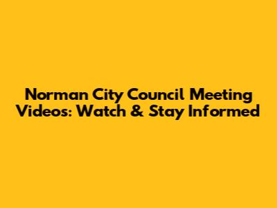 Norman City Council Meeting Videos: Watch & Stay Informed