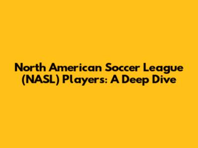 North American Soccer League (NASL) Players: A Deep Dive