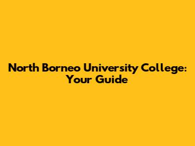 North Borneo University College: Your Guide