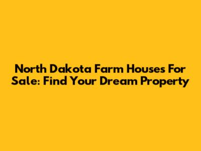 North Dakota Farm Houses For Sale: Find Your Dream Property