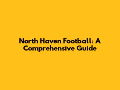 North Haven Football: A Comprehensive Guide