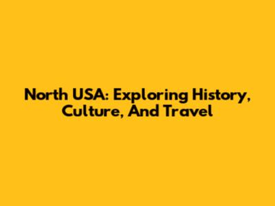 North USA: Exploring History, Culture, And Travel