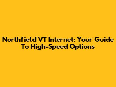 Northfield VT Internet: Your Guide To High-Speed Options