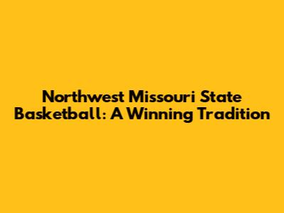 Northwest Missouri State Basketball: A Winning Tradition