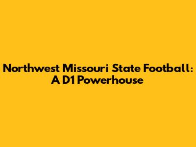 Northwest Missouri State Football: A D1 Powerhouse