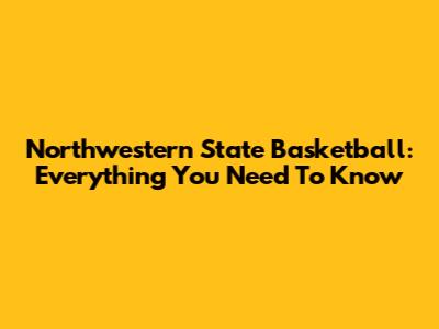 Northwestern State Basketball: Everything You Need To Know