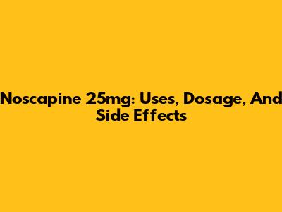 Noscapine 25mg: Uses, Dosage, And Side Effects