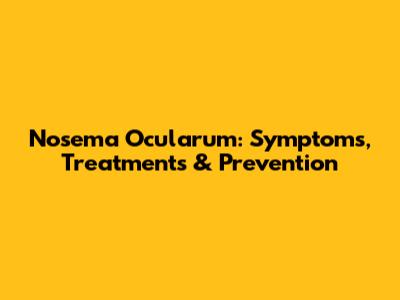 Nosema Ocularum: Symptoms, Treatments & Prevention