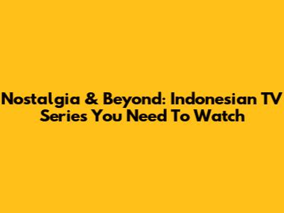 Nostalgia & Beyond: Indonesian TV Series You Need To Watch
