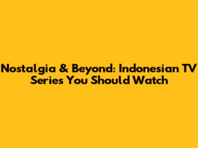 Nostalgia & Beyond: Indonesian TV Series You Should Watch