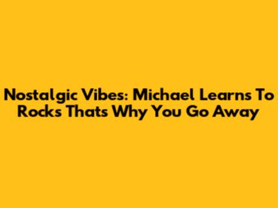 Nostalgic Vibes: Michael Learns To Rock's 'That's Why You Go Away'