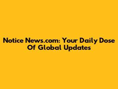 Notice News.com: Your Daily Dose Of Global Updates