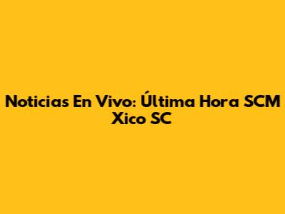 Noticias En Vivo: Última Hora SCM Xico SC