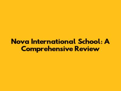Nova International School: A Comprehensive Review