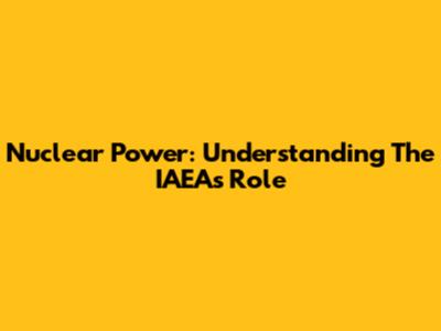 Nuclear Power: Understanding The IAEA's Role