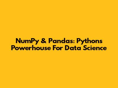 NumPy & Pandas: Python's Powerhouse For Data Science