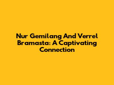 Nur Gemilang And Verrel Bramasta: A Captivating Connection