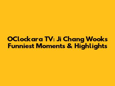 O'Clockara TV: Ji Chang Wook's Funniest Moments & Highlights