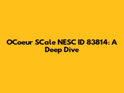 O'Coeur S'Cale NESC ID 83814: A Deep Dive
