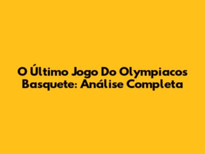 O Último Jogo Do Olympiacos Basquete: Análise Completa