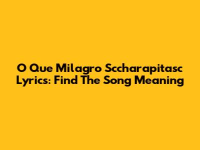 O Que Milagro Sccharapitasc Lyrics: Find The Song Meaning