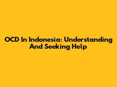 OCD In Indonesia: Understanding And Seeking Help