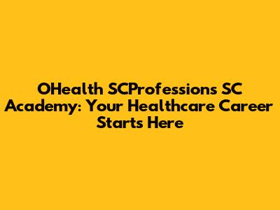 OHealth SCProfessions SC Academy: Your Healthcare Career Starts Here