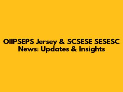 OIIPSEPS Jersey & SCSESE SESESC News: Updates & Insights