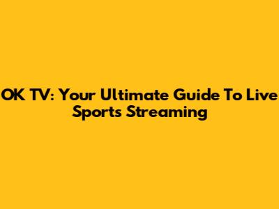 OK TV: Your Ultimate Guide To Live Sports Streaming
