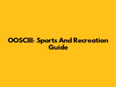 OOSCIII: Sports And Recreation Guide