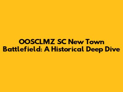 OOSCLMZ SC New Town Battlefield: A Historical Deep Dive