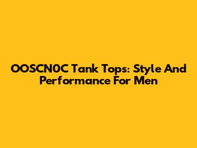 OOSCN0C Tank Tops: Style And Performance For Men