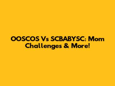 OOSCOS Vs SCBABYSC: Mom Challenges & More!