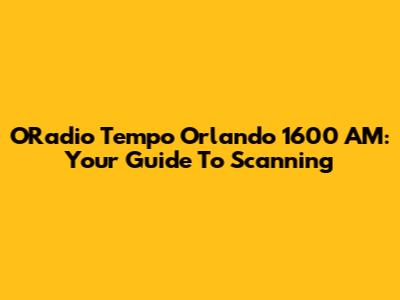 ORadio Tempo Orlando 1600 AM: Your Guide To Scanning