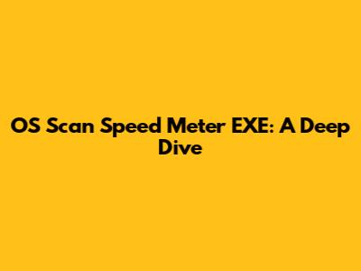 OS Scan Speed Meter EXE: A Deep Dive