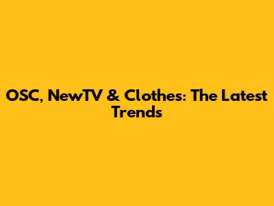 OSC, NewTV & Clothes: The Latest Trends