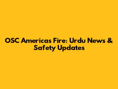 OSC Americas Fire: Urdu News & Safety Updates