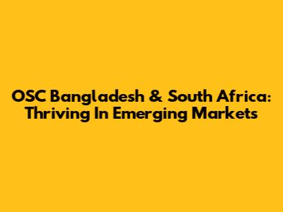 OSC Bangladesh & South Africa: Thriving In Emerging Markets