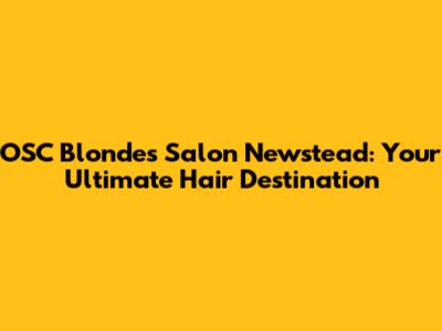 OSC Blondes Salon Newstead: Your Ultimate Hair Destination