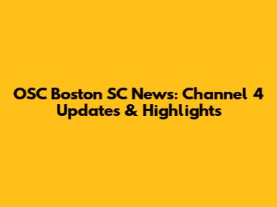 OSC Boston SC News: Channel 4 Updates & Highlights