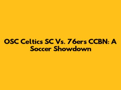 OSC Celtics SC Vs. 76ers CCBN: A Soccer Showdown