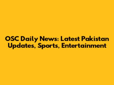 OSC Daily News: Latest Pakistan Updates, Sports, Entertainment