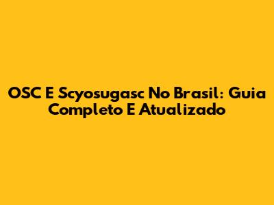 OSC E Scyosugasc No Brasil: Guia Completo E Atualizado