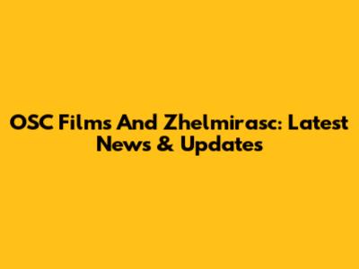 OSC Films And Zhelmirasc: Latest News & Updates